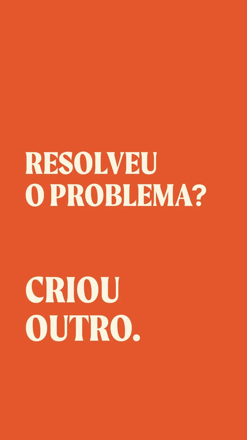 Resolveu o problema? Criou outro.